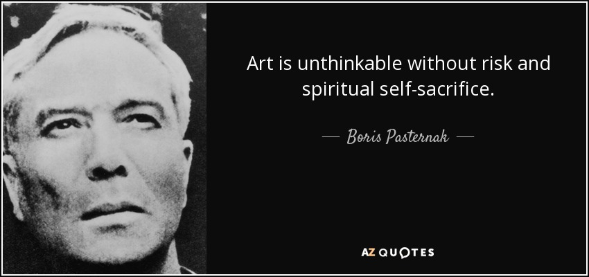 Art is unthinkable without risk and spiritual self-sacrifice. - Boris Pasternak