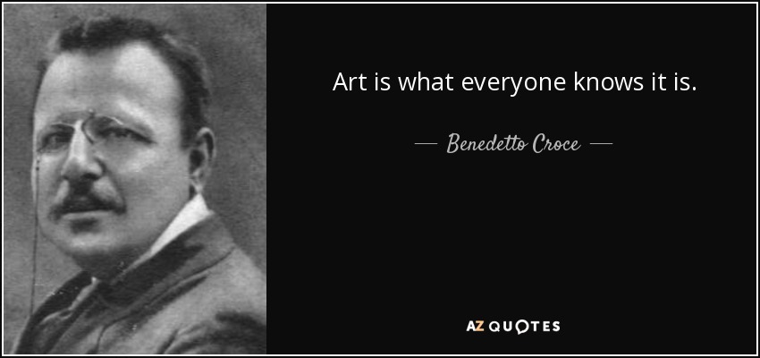 Art is what everyone knows it is. - Benedetto Croce