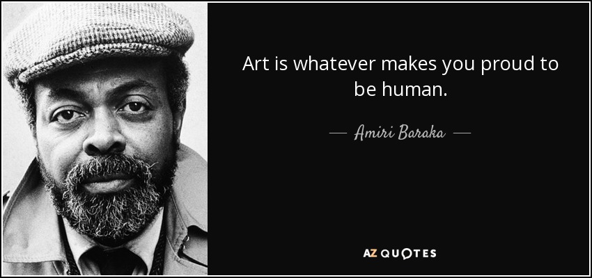 Art is whatever makes you proud to be human. - Amiri Baraka