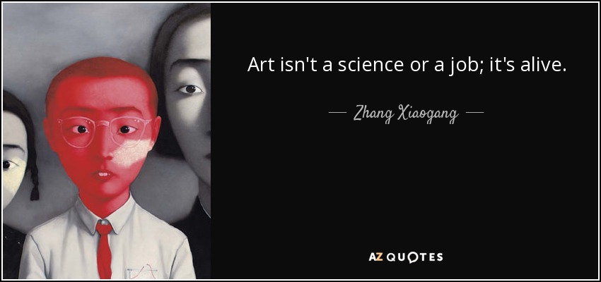 Art isn't a science or a job; it's alive. - Zhang Xiaogang