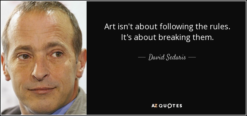 Art isn't about following the rules. It's about breaking them. - David Sedaris