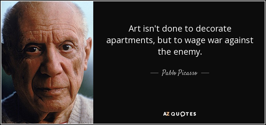 Art isn't done to decorate apartments, but to wage war against the enemy. - Pablo Picasso