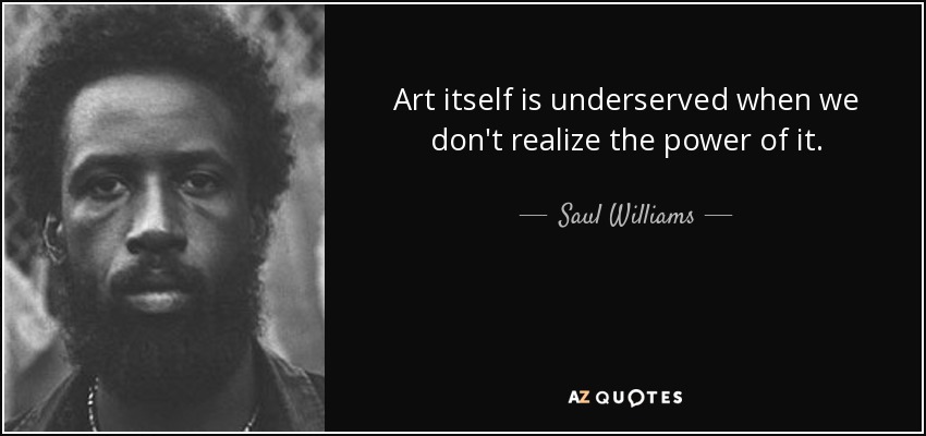 Art itself is underserved when we don't realize the power of it. - Saul Williams