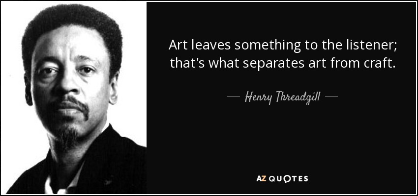 Art leaves something to the listener; that's what separates art from craft. - Henry Threadgill