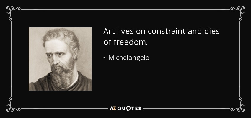 Art lives on constraint and dies of freedom. - Michelangelo