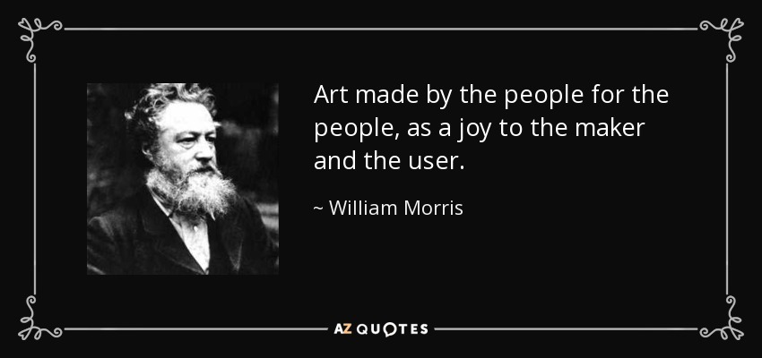 Art made by the people for the people, as a joy to the maker and the user. - William Morris