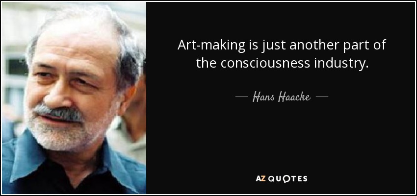 Art-making is just another part of the consciousness industry. - Hans Haacke