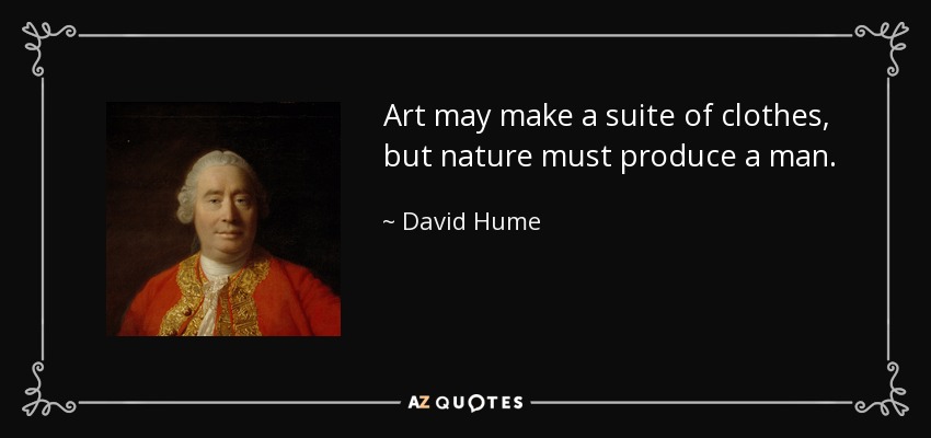 Art may make a suite of clothes, but nature must produce a man. - David Hume