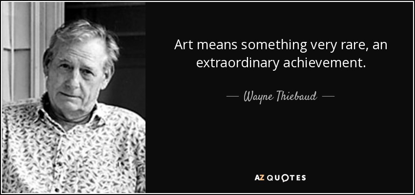 Art means something very rare, an extraordinary achievement. - Wayne Thiebaud