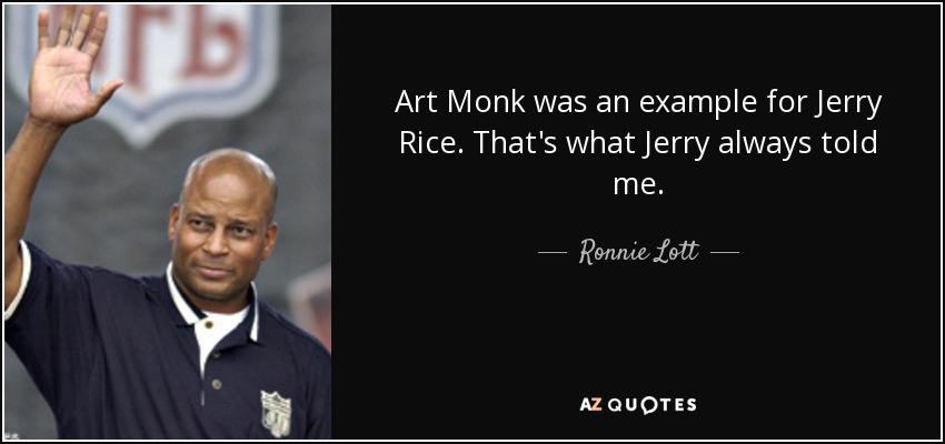 Art Monk was an example for Jerry Rice. That's what Jerry always told me. - Ronnie Lott