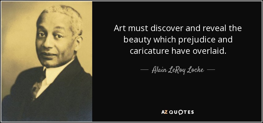 Art must discover and reveal the beauty which prejudice and caricature have overlaid. - Alain LeRoy Locke