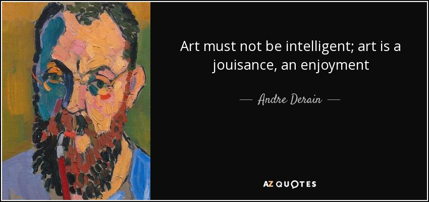 Art must not be intelligent; art is a jouisance, an enjoyment - Andre Derain
