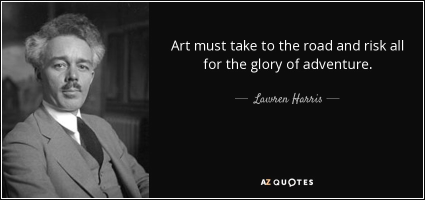 Art must take to the road and risk all for the glory of adventure. - Lawren Harris