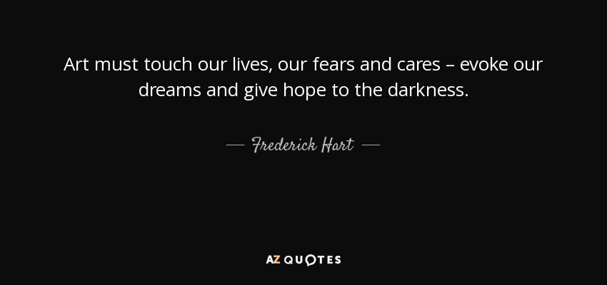 Art must touch our lives, our fears and cares – evoke our dreams and give hope to the darkness. - Frederick Hart