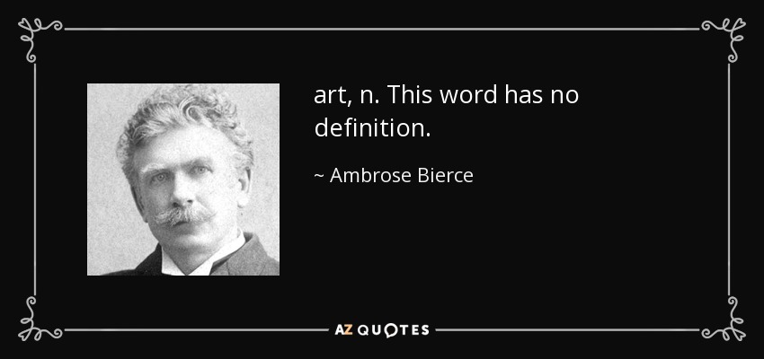 art, n. This word has no definition. - Ambrose Bierce