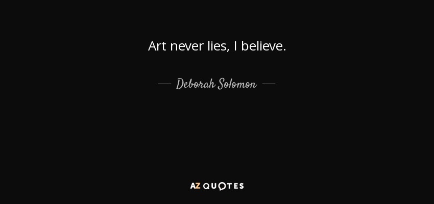 Art never lies, I believe. - Deborah Solomon