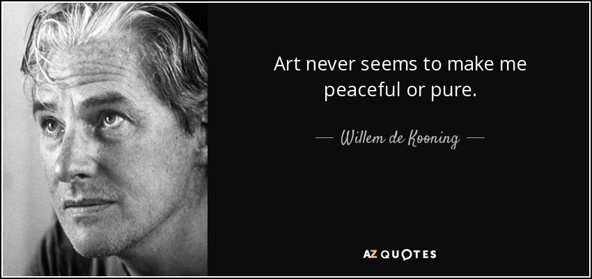 Art never seems to make me peaceful or pure. - Willem de Kooning