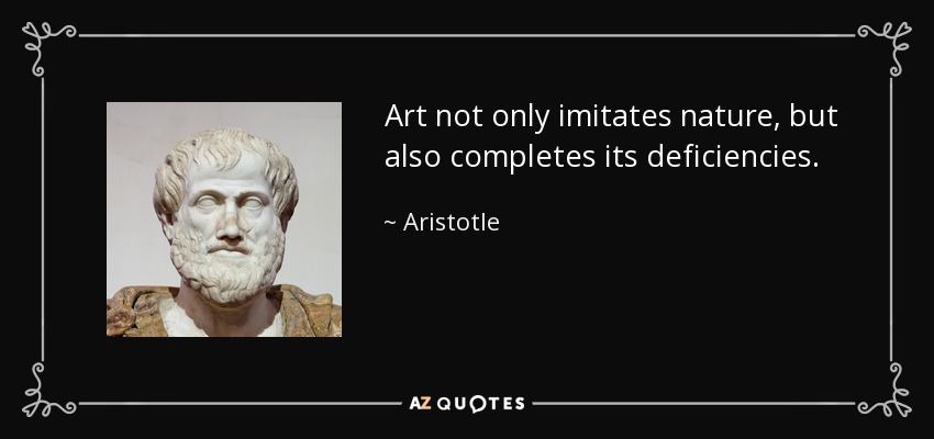 Art not only imitates nature, but also completes its deficiencies. - Aristotle