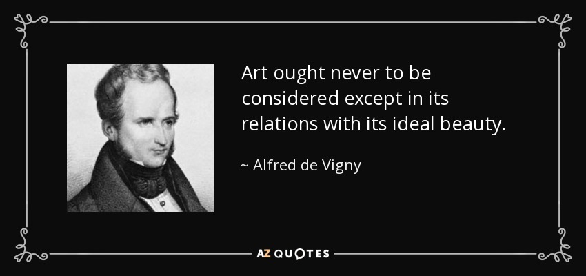 Art ought never to be considered except in its relations with its ideal beauty. - Alfred de Vigny