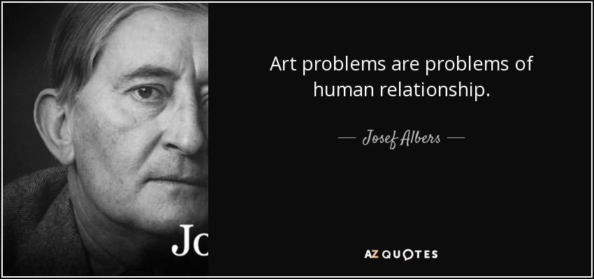 Art problems are problems of human relationship. - Josef Albers