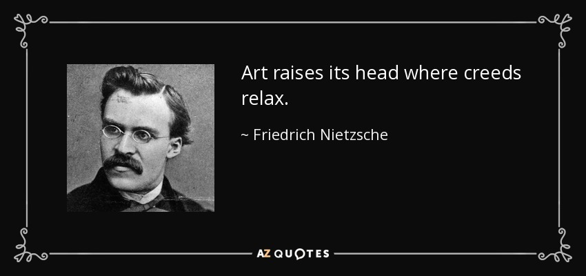 Art raises its head where creeds relax. - Friedrich Nietzsche