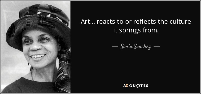Art... reacts to or reflects the culture it springs from. - Sonia Sanchez