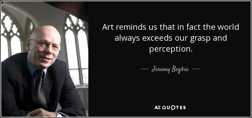 Art reminds us that in fact the world always exceeds our grasp and perception. - Jeremy Begbie