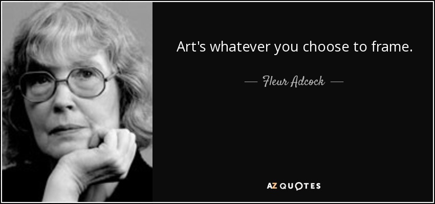 Art's whatever you choose to frame. - Fleur Adcock