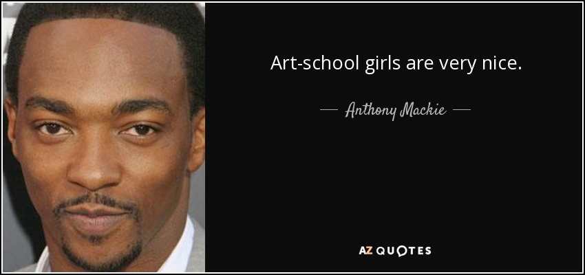 Art-school girls are very nice. - Anthony Mackie