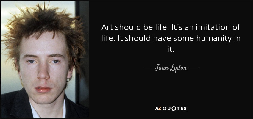 Art should be life. It's an imitation of life. It should have some humanity in it. - John Lydon