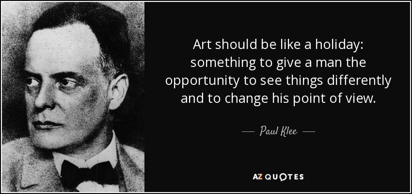 Art should be like a holiday: something to give a man the opportunity to see things differently and to change his point of view. - Paul Klee