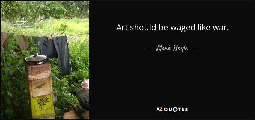 Art should be waged like war. - Mark Boyle