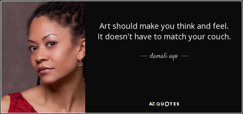 Art should make you think and feel. It doesn't have to match your couch. - damali ayo