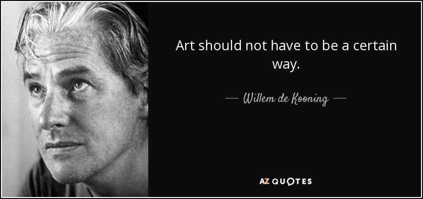 Art should not have to be a certain way. - Willem de Kooning