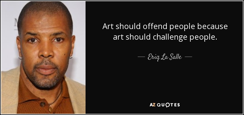Art should offend people because art should challenge people. - Eriq La Salle
