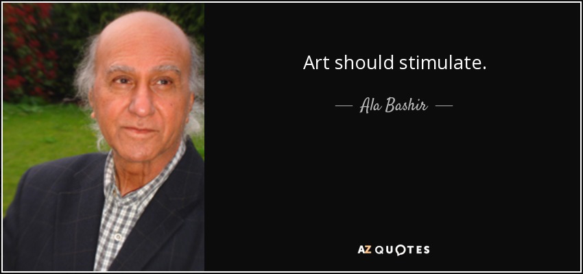 Art should stimulate. - Ala Bashir
