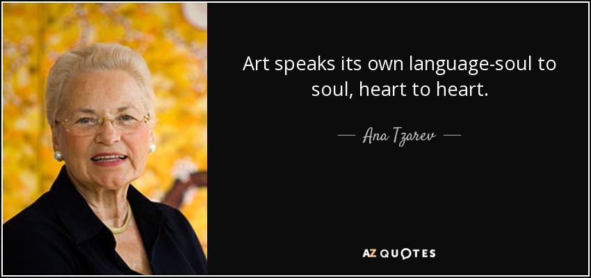 Art speaks its own language-soul to soul, heart to heart. - Ana Tzarev