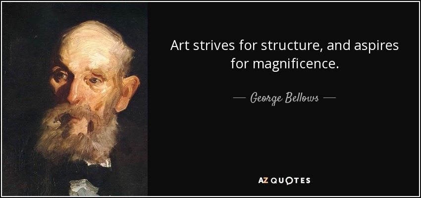 Art strives for structure, and aspires for magnificence. - George Bellows