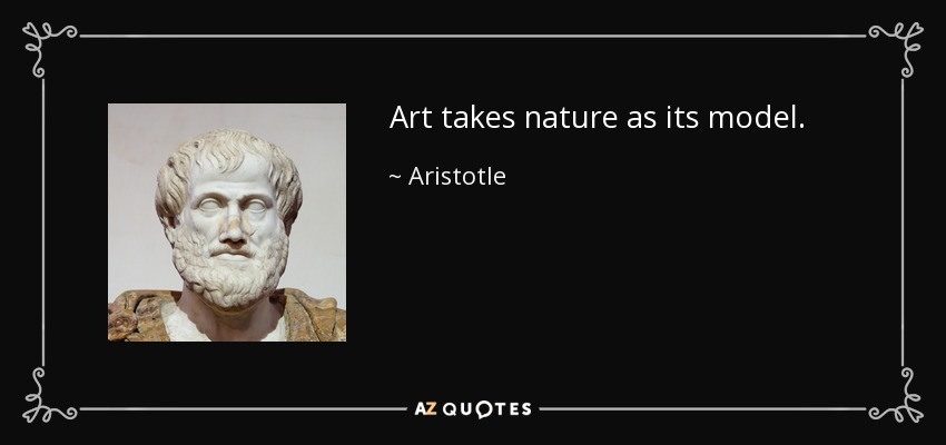 Art takes nature as its model. - Aristotle