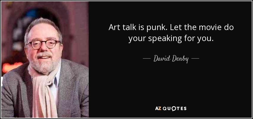 Art talk is punk. Let the movie do your speaking for you. - David Denby