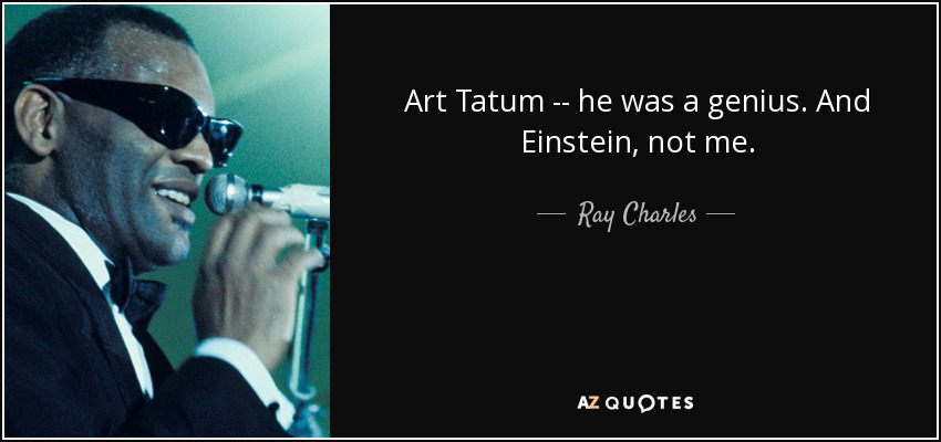 Art Tatum -- he was a genius. And Einstein, not me. - Ray Charles