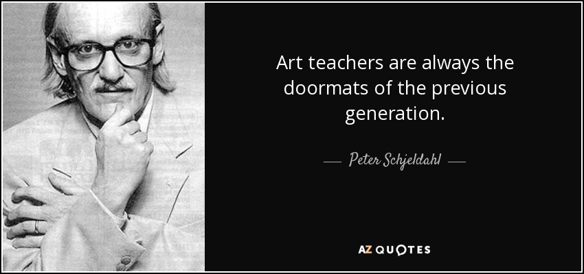 Art teachers are always the doormats of the previous generation. - Peter Schjeldahl