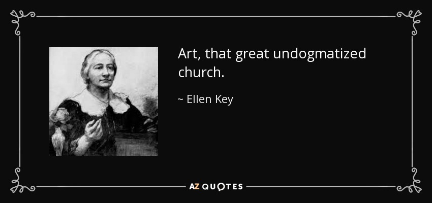 Art, that great undogmatized church. - Ellen Key