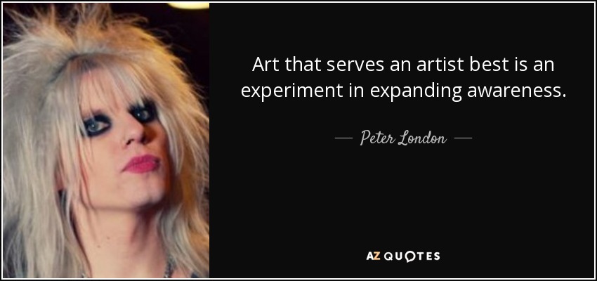 Art that serves an artist best is an experiment in expanding awareness. - Peter London