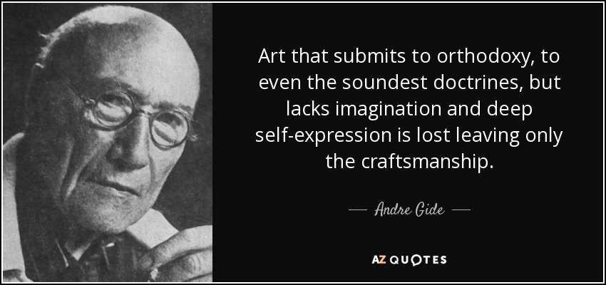 Art that submits to orthodoxy, to even the soundest doctrines, but lacks imagination and deep self-expression is lost leaving only the craftsmanship. - Andre Gide