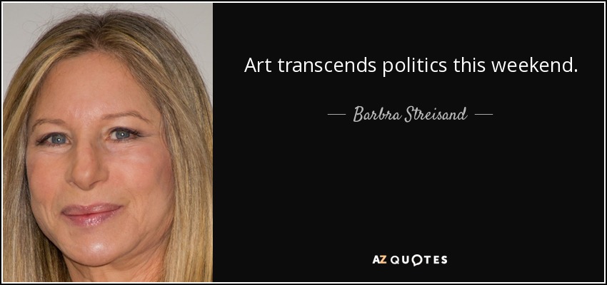 Art transcends politics this weekend. - Barbra Streisand