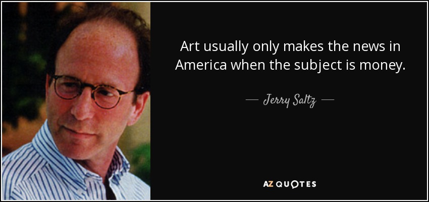 Art usually only makes the news in America when the subject is money. - Jerry Saltz
