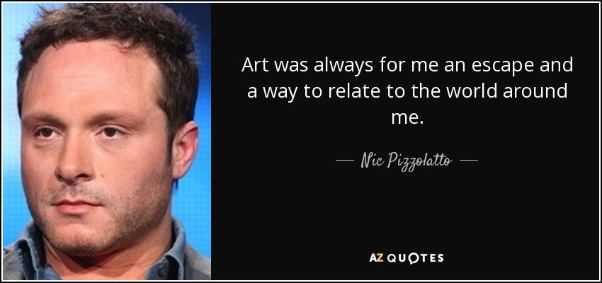 Art was always for me an escape and a way to relate to the world around me. - Nic Pizzolatto