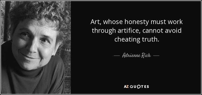 Art, whose honesty must work through artifice, cannot avoid cheating truth. - Adrienne Rich