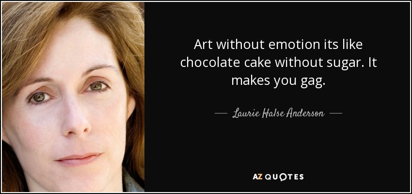 Art without emotion its like chocolate cake without sugar. It makes you gag. - Laurie Halse Anderson